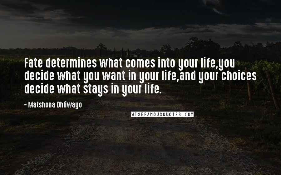 Matshona Dhliwayo Quotes: Fate determines what comes into your life,you decide what you want in your life,and your choices decide what stays in your life.