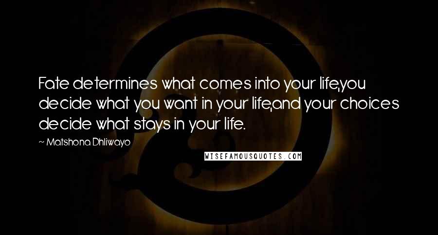 Matshona Dhliwayo Quotes: Fate determines what comes into your life,you decide what you want in your life,and your choices decide what stays in your life.