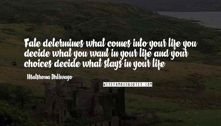 Matshona Dhliwayo Quotes: Fate determines what comes into your life,you decide what you want in your life,and your choices decide what stays in your life.