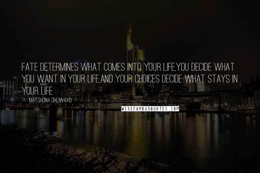 Matshona Dhliwayo Quotes: Fate determines what comes into your life,you decide what you want in your life,and your choices decide what stays in your life.