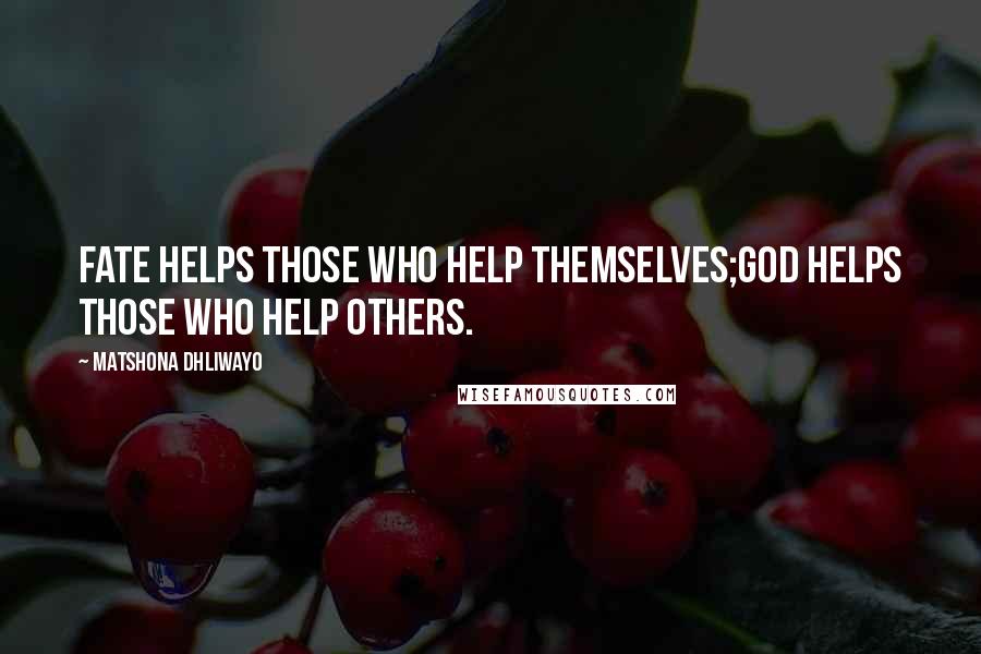 Matshona Dhliwayo Quotes: Fate helps those who help themselves;God helps those who help others.