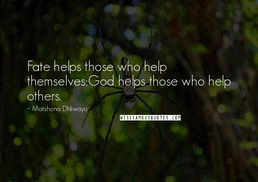 Matshona Dhliwayo Quotes: Fate helps those who help themselves;God helps those who help others.