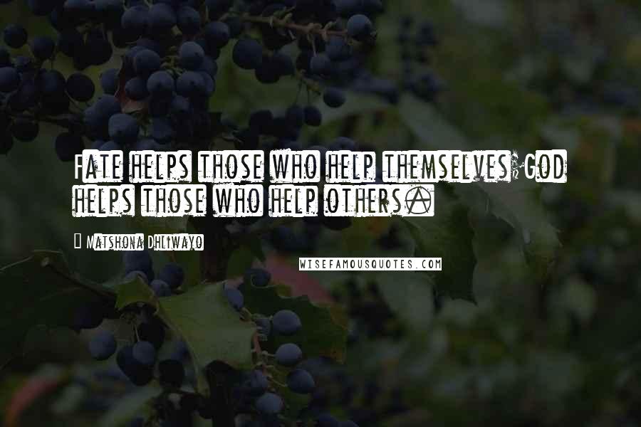 Matshona Dhliwayo Quotes: Fate helps those who help themselves;God helps those who help others.