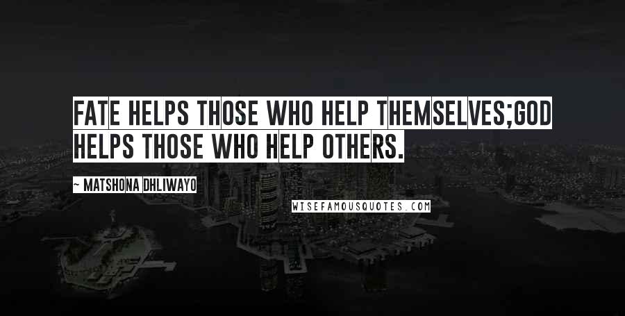 Matshona Dhliwayo Quotes: Fate helps those who help themselves;God helps those who help others.