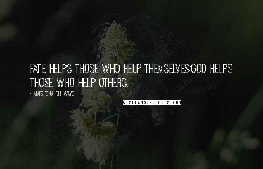 Matshona Dhliwayo Quotes: Fate helps those who help themselves;God helps those who help others.