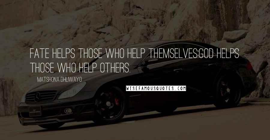 Matshona Dhliwayo Quotes: Fate helps those who help themselves;God helps those who help others.