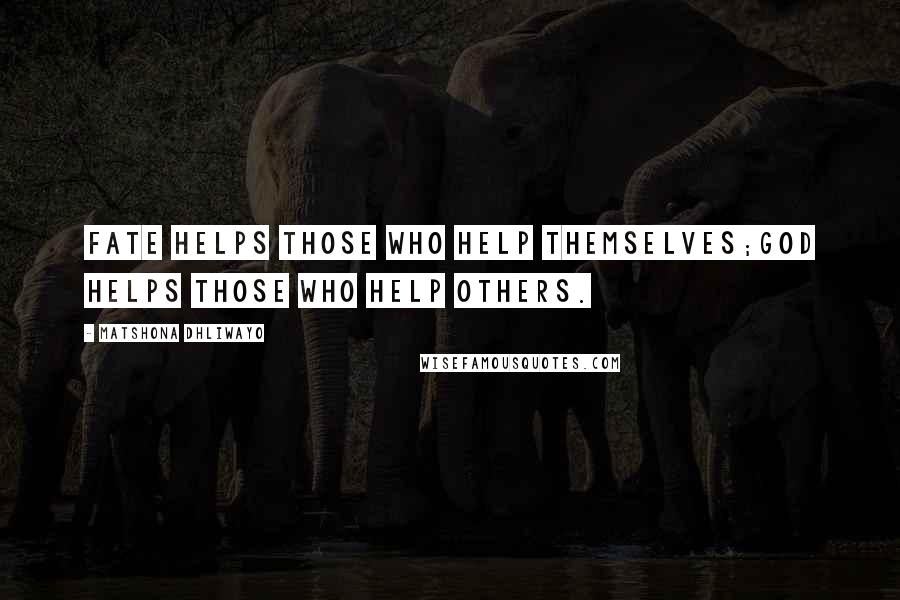 Matshona Dhliwayo Quotes: Fate helps those who help themselves;God helps those who help others.