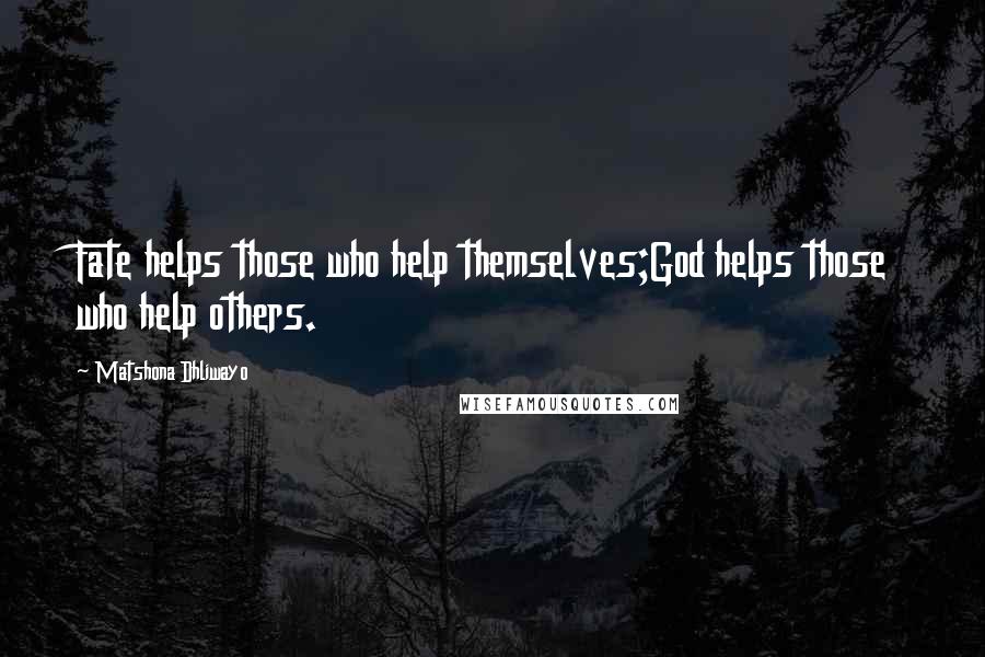 Matshona Dhliwayo Quotes: Fate helps those who help themselves;God helps those who help others.