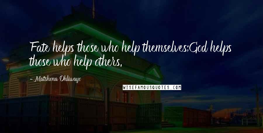 Matshona Dhliwayo Quotes: Fate helps those who help themselves;God helps those who help others.