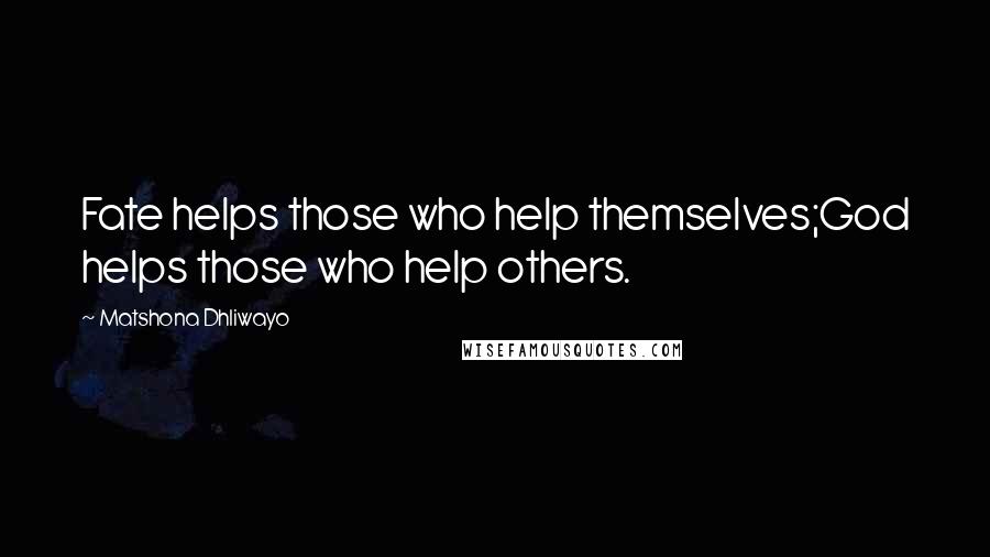 Matshona Dhliwayo Quotes: Fate helps those who help themselves;God helps those who help others.