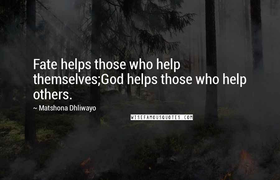 Matshona Dhliwayo Quotes: Fate helps those who help themselves;God helps those who help others.