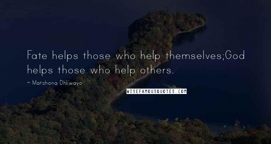 Matshona Dhliwayo Quotes: Fate helps those who help themselves;God helps those who help others.