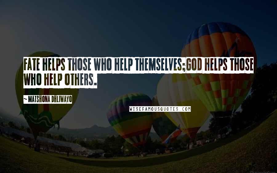 Matshona Dhliwayo Quotes: Fate helps those who help themselves;God helps those who help others.