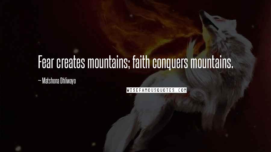 Matshona Dhliwayo Quotes: Fear creates mountains; faith conquers mountains.