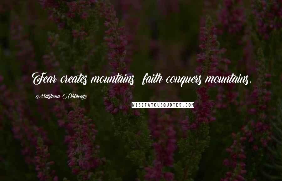 Matshona Dhliwayo Quotes: Fear creates mountains; faith conquers mountains.