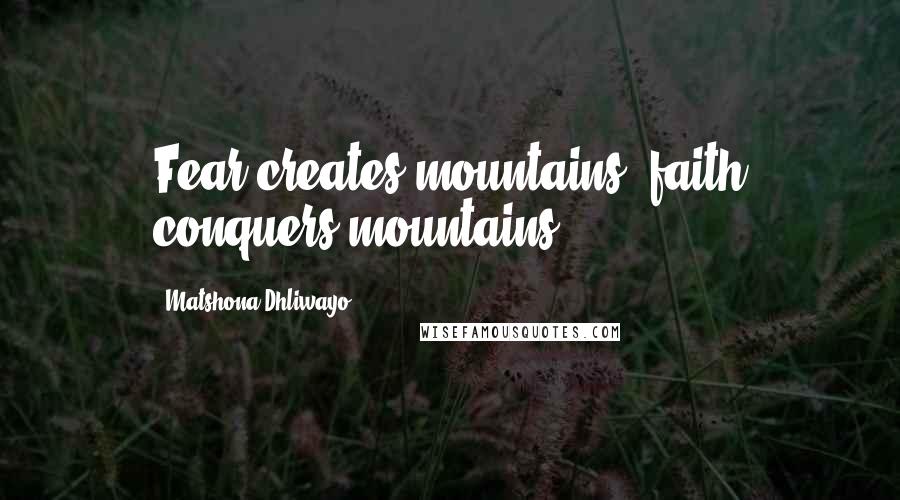 Matshona Dhliwayo Quotes: Fear creates mountains; faith conquers mountains.