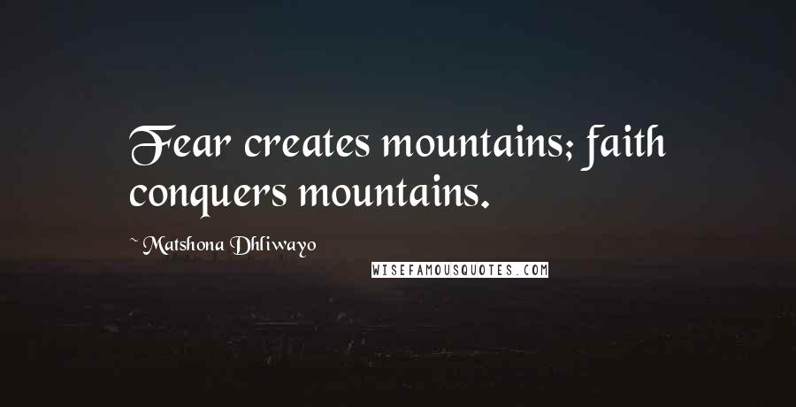 Matshona Dhliwayo Quotes: Fear creates mountains; faith conquers mountains.
