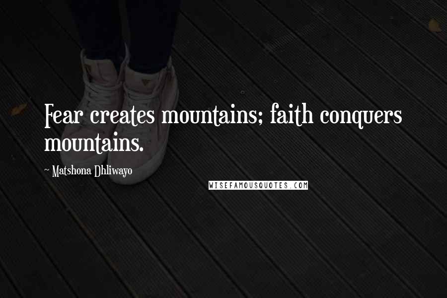 Matshona Dhliwayo Quotes: Fear creates mountains; faith conquers mountains.