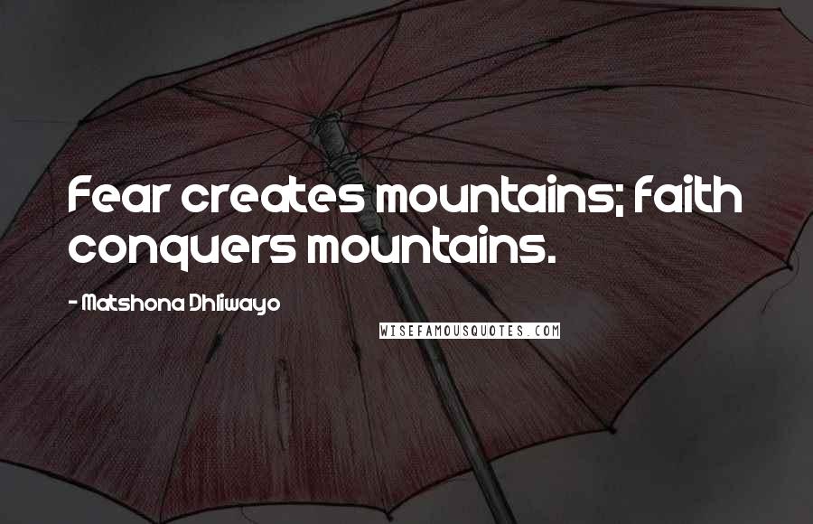 Matshona Dhliwayo Quotes: Fear creates mountains; faith conquers mountains.