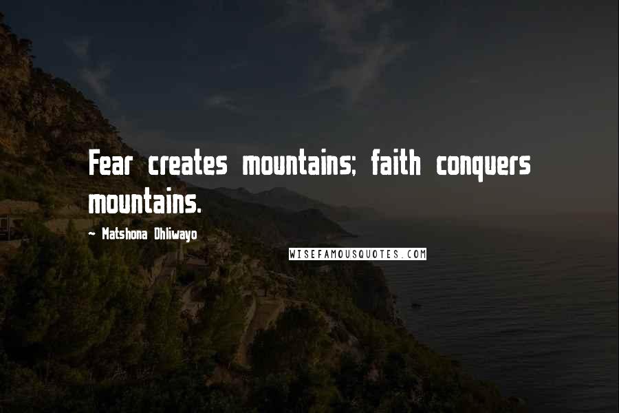 Matshona Dhliwayo Quotes: Fear creates mountains; faith conquers mountains.