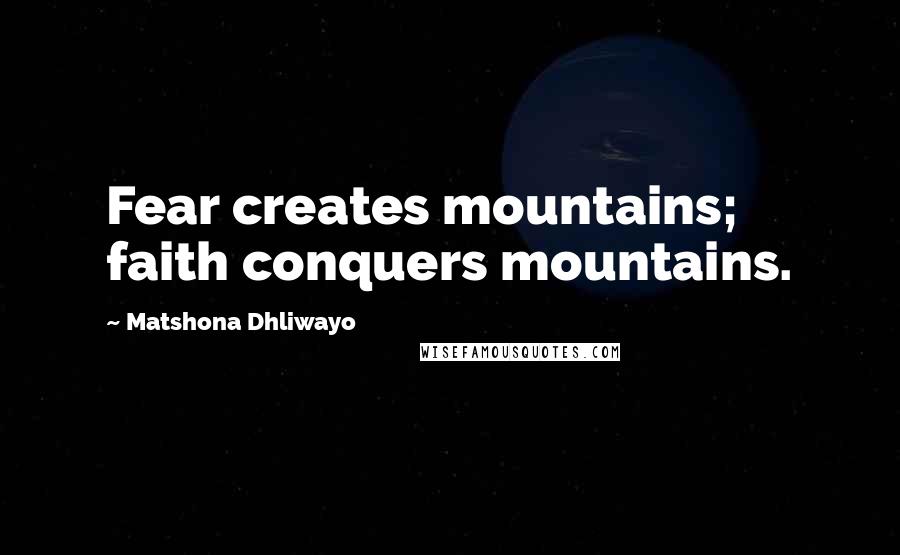 Matshona Dhliwayo Quotes: Fear creates mountains; faith conquers mountains.