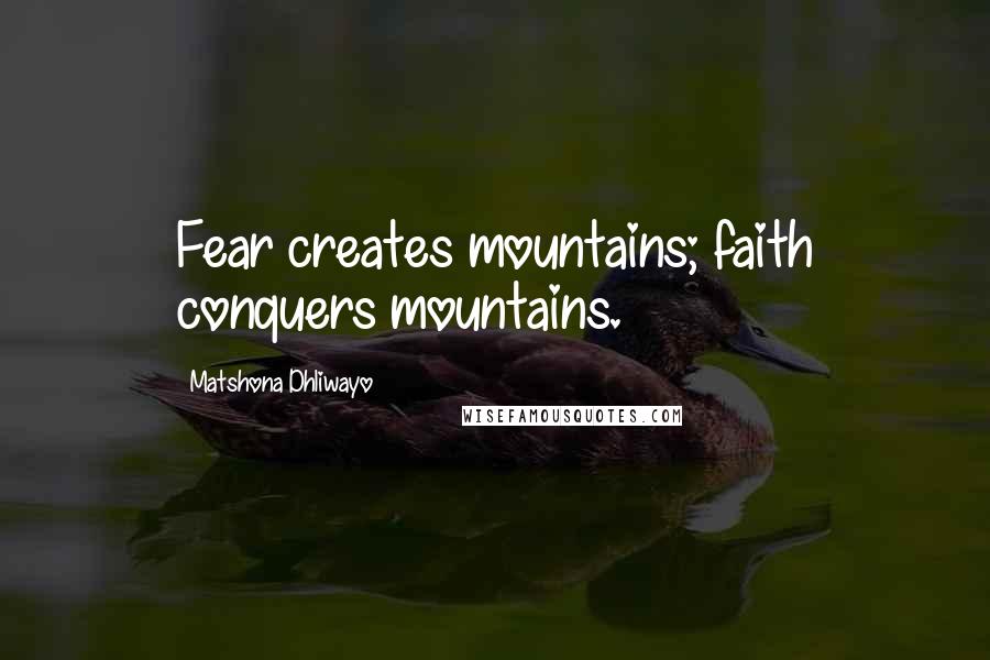 Matshona Dhliwayo Quotes: Fear creates mountains; faith conquers mountains.
