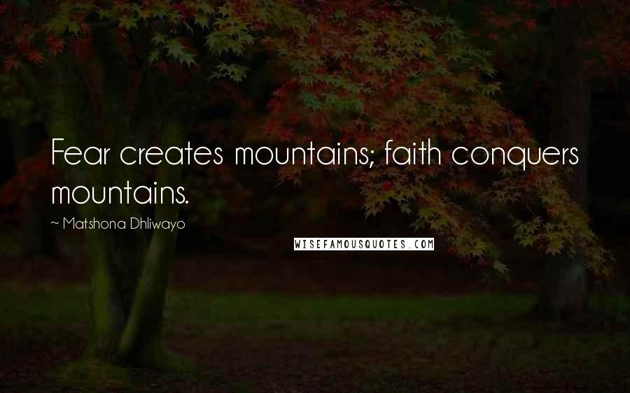 Matshona Dhliwayo Quotes: Fear creates mountains; faith conquers mountains.