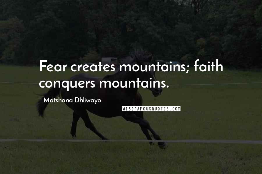 Matshona Dhliwayo Quotes: Fear creates mountains; faith conquers mountains.