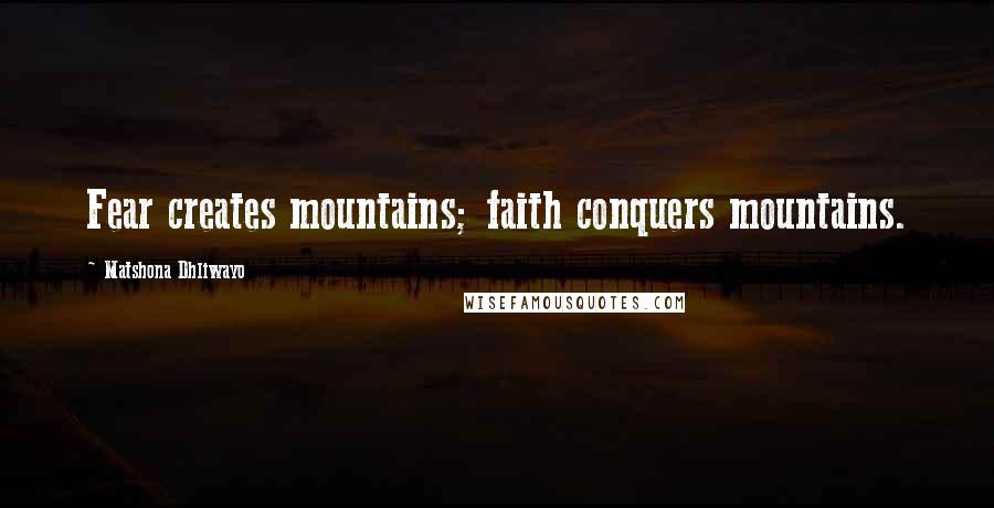Matshona Dhliwayo Quotes: Fear creates mountains; faith conquers mountains.