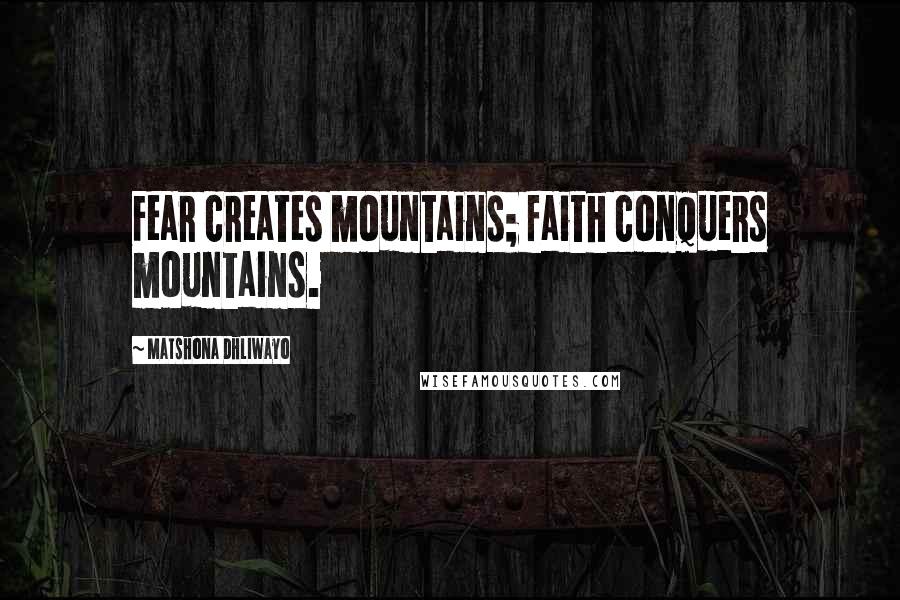 Matshona Dhliwayo Quotes: Fear creates mountains; faith conquers mountains.