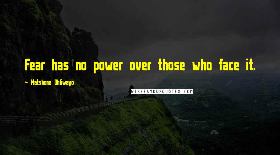 Matshona Dhliwayo Quotes: Fear has no power over those who face it.