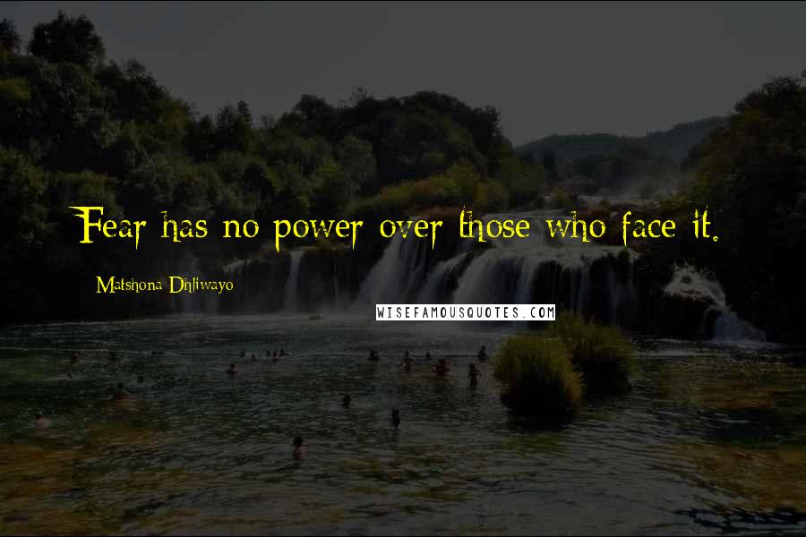 Matshona Dhliwayo Quotes: Fear has no power over those who face it.