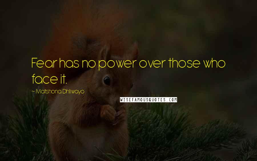 Matshona Dhliwayo Quotes: Fear has no power over those who face it.