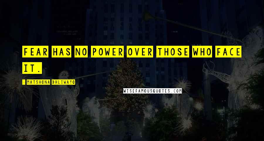 Matshona Dhliwayo Quotes: Fear has no power over those who face it.