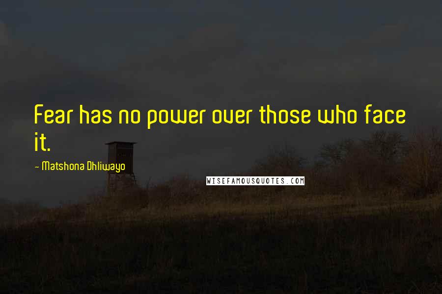 Matshona Dhliwayo Quotes: Fear has no power over those who face it.