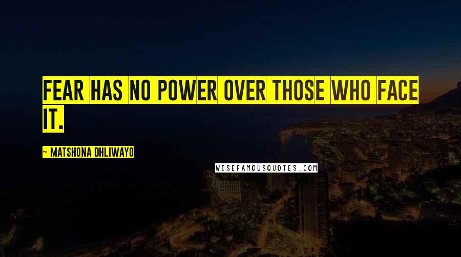 Matshona Dhliwayo Quotes: Fear has no power over those who face it.