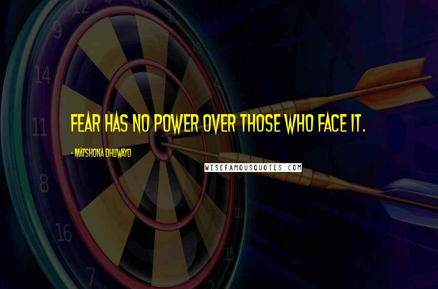 Matshona Dhliwayo Quotes: Fear has no power over those who face it.