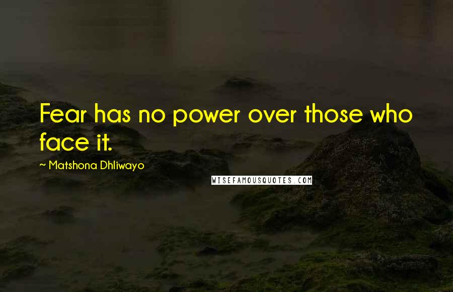 Matshona Dhliwayo Quotes: Fear has no power over those who face it.