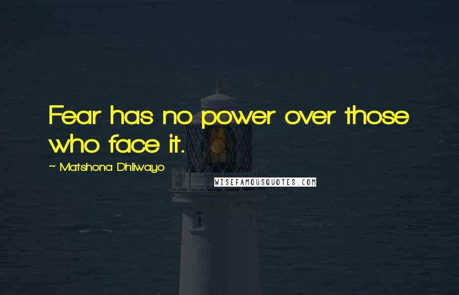 Matshona Dhliwayo Quotes: Fear has no power over those who face it.