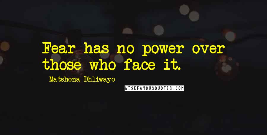 Matshona Dhliwayo Quotes: Fear has no power over those who face it.