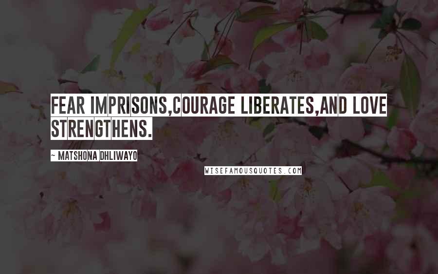 Matshona Dhliwayo Quotes: Fear imprisons,courage liberates,and love strengthens.