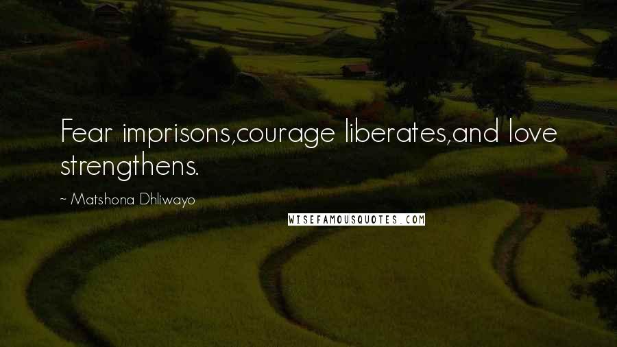 Matshona Dhliwayo Quotes: Fear imprisons,courage liberates,and love strengthens.