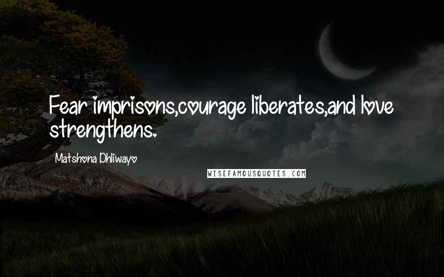 Matshona Dhliwayo Quotes: Fear imprisons,courage liberates,and love strengthens.