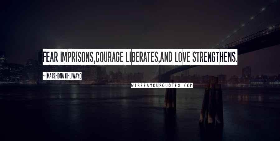 Matshona Dhliwayo Quotes: Fear imprisons,courage liberates,and love strengthens.