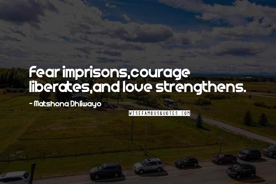 Matshona Dhliwayo Quotes: Fear imprisons,courage liberates,and love strengthens.