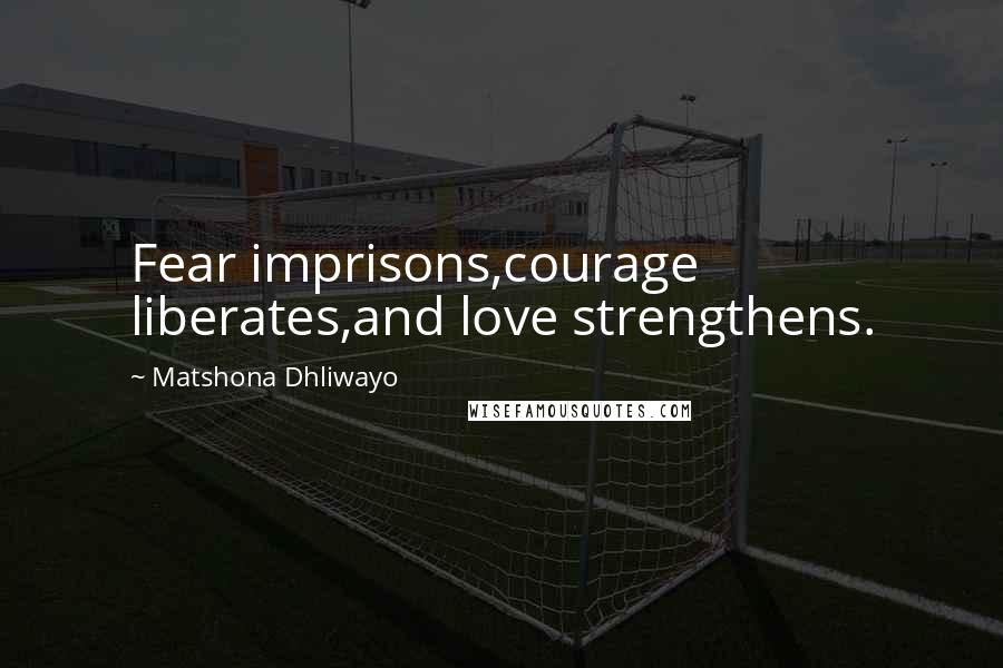 Matshona Dhliwayo Quotes: Fear imprisons,courage liberates,and love strengthens.