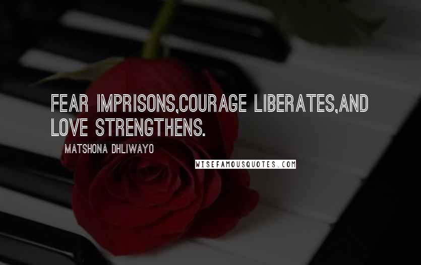 Matshona Dhliwayo Quotes: Fear imprisons,courage liberates,and love strengthens.