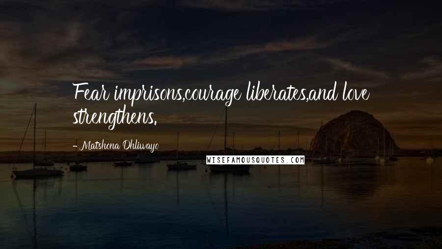 Matshona Dhliwayo Quotes: Fear imprisons,courage liberates,and love strengthens.