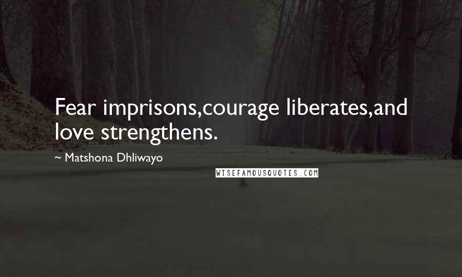 Matshona Dhliwayo Quotes: Fear imprisons,courage liberates,and love strengthens.