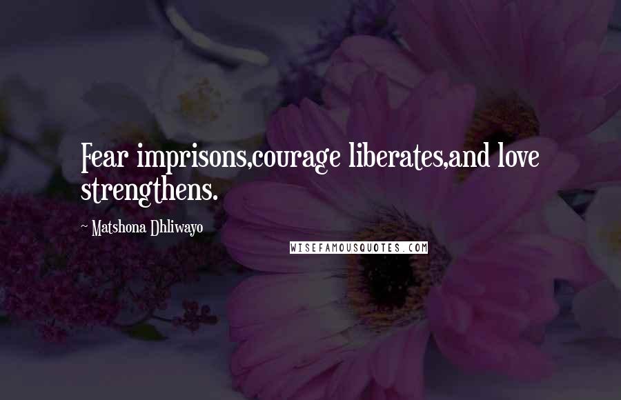 Matshona Dhliwayo Quotes: Fear imprisons,courage liberates,and love strengthens.